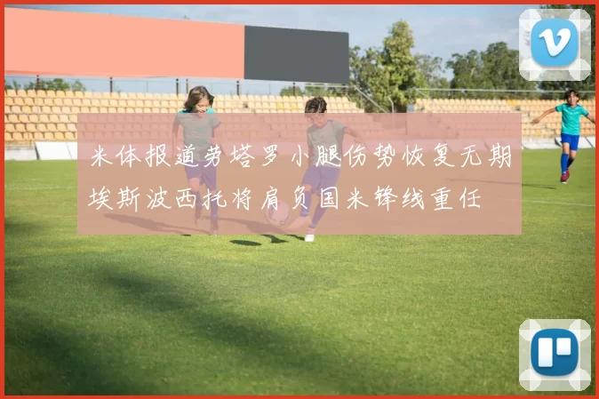 米体报道劳塔罗小腿伤势恢复无期埃斯波西托将肩负国米锋线重任