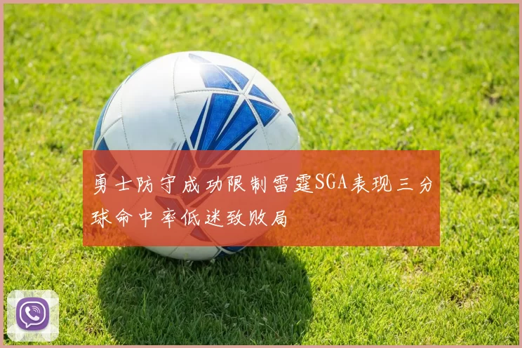 勇士防守成功限制雷霆SGA表现三分球命中率低迷致败局