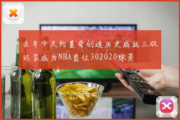去年今天约基奇创造历史成就三双记录成为NBA首位302020球员
