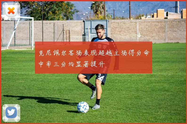 克尼佩尔客场表现超越主场得分命中率三分均显著提升