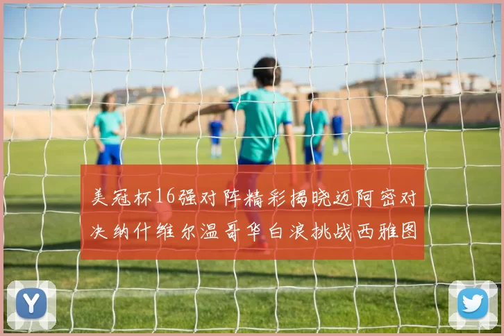 美冠杯16强对阵精彩揭晓迈阿密对决纳什维尔温哥华白浪挑战西雅图海湾人