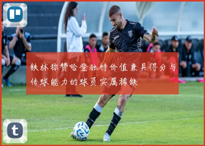 铁林称赞哈登独特价值兼具得分与传球能力的球员实属稀缺