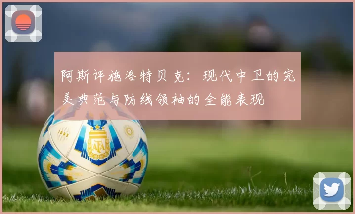 阿斯评施洛特贝克：现代中卫的完美典范与防线领袖的全能表现